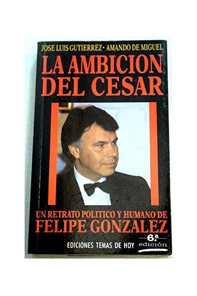 La ambición del César. Un retrato político y humano de Felipe Gonzáles.